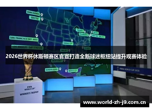 2026世界杯休斯顿赛区官宣打造全新球迷枢纽站提升观赛体验 2026世界杯休斯顿赛区官宣打造全新球迷枢纽站提升观赛体验