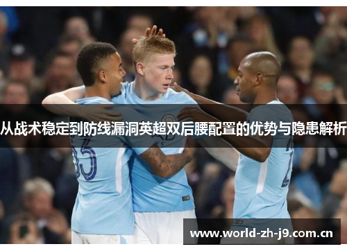 从战术稳定到防线漏洞英超双后腰配置的优势与隐患解析 从战术稳定到防线漏洞英超双后腰配置的优势与隐患解析