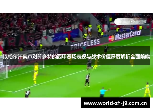 以恰尔汗奥卢对阵多特的西甲赛场表现与战术价值深度解析全面前瞻 以恰尔汗奥卢对阵多特的西甲赛场表现与战术价值深度解析全面前瞻