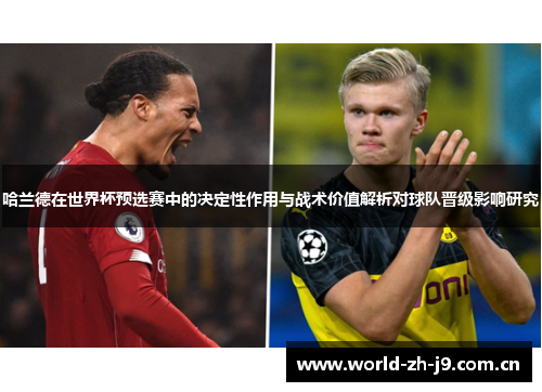 哈兰德在世界杯预选赛中的决定性作用与战术价值解析对球队晋级影响研究